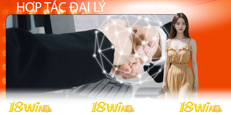 Một vài lợi ích khi hợp tác đại lý 18WIN